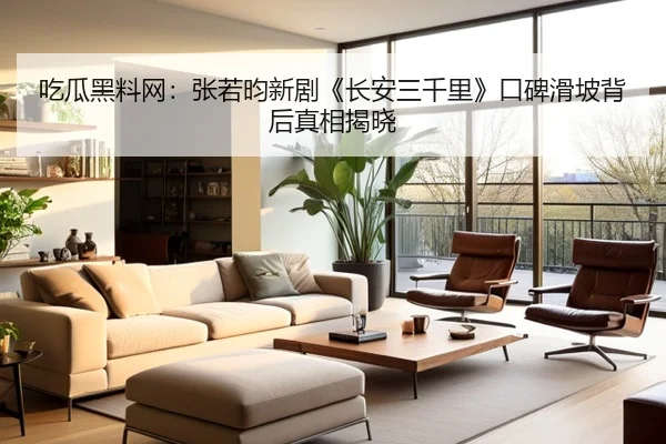 吃瓜黑料网：张若昀新剧《长安三千里》口碑滑坡背后真相揭晓